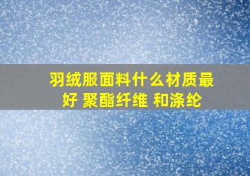 羽绒服面料什么材质最好 聚酯纤维 和涤纶